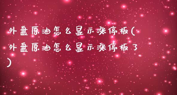 外盘原油怎么显示涨停板(外盘原油怎么显示涨停板了)_https://www.iteshow.com_原油期货_第1张