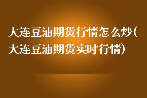 大连豆油期货行情怎么炒(大连豆油期货实时行情)_https://www.iteshow.com_期货品种_第1张