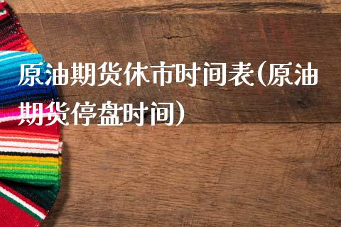 原油期货休市时间表(原油期货停盘时间)_https://www.iteshow.com_商品期权_第1张