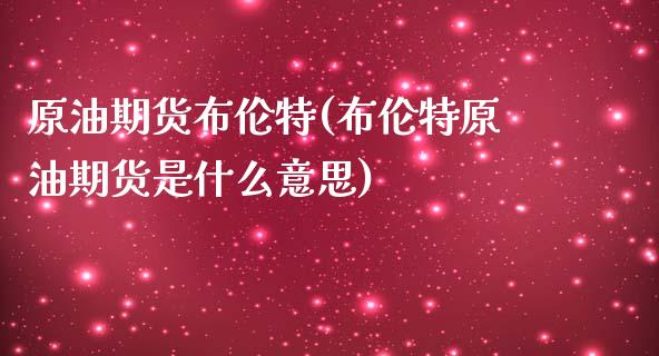 原油期货布伦特(布伦特原油期货是什么意思)_https://www.iteshow.com_期货交易_第1张