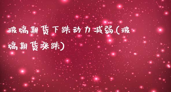 玻璃期货下跌动力减弱(玻璃期货涨跌)_https://www.iteshow.com_商品期权_第1张