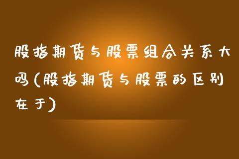 股指期货与股票组合关系大吗(股指期货与股票的区别在于)_https://www.iteshow.com_股指期权_第1张