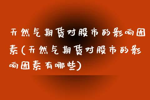 天然气期货对股市的影响因素(天然气期货对股市的影响因素有哪些)_https://www.iteshow.com_期货开户_第1张