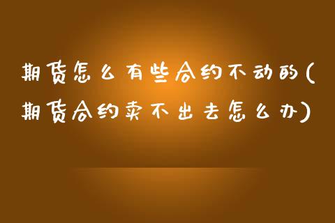 期货怎么有些合约不动的(期货合约卖不出去怎么办)_https://www.iteshow.com_股指期货_第1张