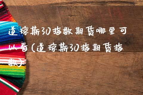 道琼斯30指数期货哪里可以看(道琼斯30指期货指数)_https://www.iteshow.com_股指期货_第1张