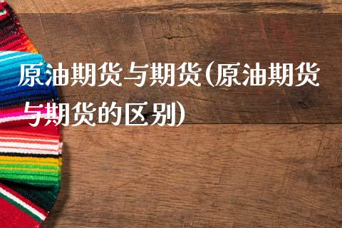 原油期货与期货(原油期货与期货的区别)_https://www.iteshow.com_期货手续费_第1张