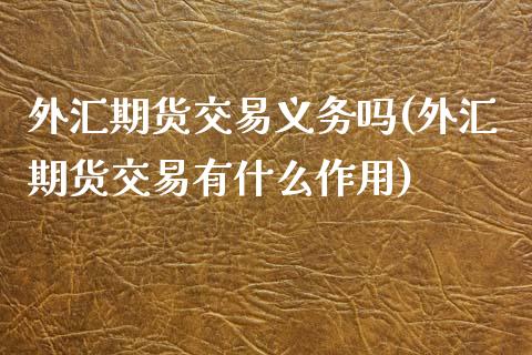 外汇期货交易义务吗(外汇期货交易有什么作用)_https://www.iteshow.com_期货百科_第1张