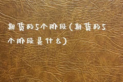 期货的5个阶段(期货的5个阶段是什么)_https://www.iteshow.com_股票_第1张