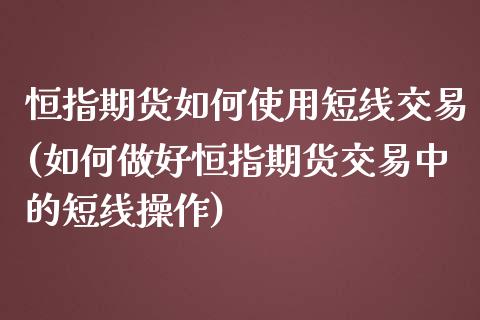 恒指期货如何使用短线交易(如何做好恒指期货交易中的短线操作)_https://www.iteshow.com_基金_第1张