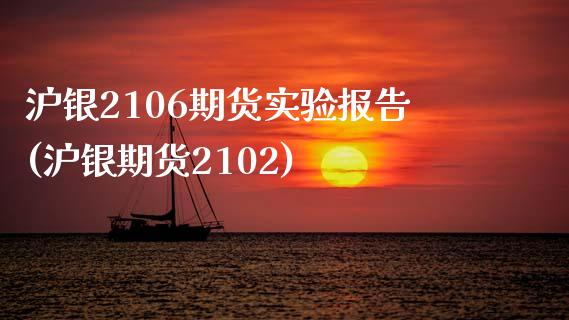 沪银2106期货实验报告(沪银期货2102)_https://www.iteshow.com_期货开户_第1张