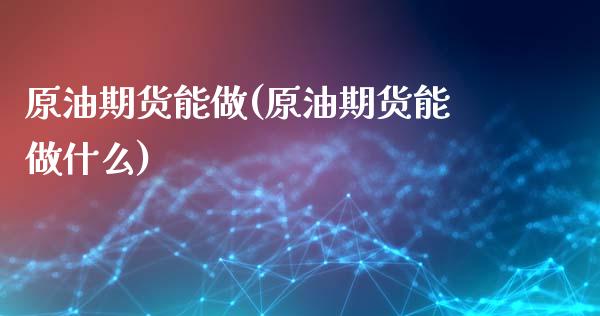 原油期货能做(原油期货能做什么)_https://www.iteshow.com_黄金期货_第1张