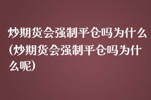 炒期货会强制平仓吗为什么(炒期货会强制平仓吗为什么呢)_https://www.iteshow.com_股票_第1张