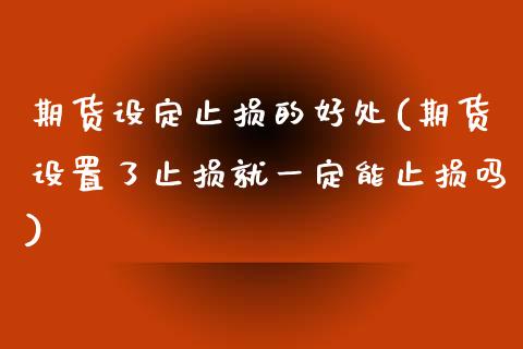 期货设定止损的好处(期货设置了止损就一定能止损吗)_https://www.iteshow.com_期货手续费_第1张