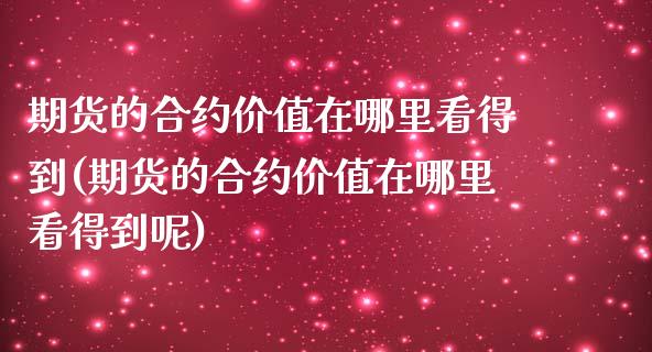 期货的合约价值在哪里看得到(期货的合约价值在哪里看得到呢)_https://www.iteshow.com_期货百科_第1张