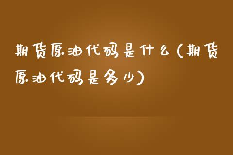 期货原油代码是什么(期货原油代码是多少)_https://www.iteshow.com_股票_第1张