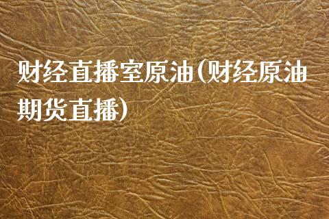 财经直播室原油(财经原油期货直播)_https://www.iteshow.com_股票_第1张