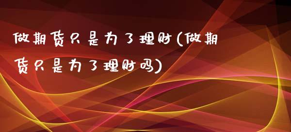 做期货只是为了理财(做期货只是为了理财吗)_https://www.iteshow.com_基金_第1张