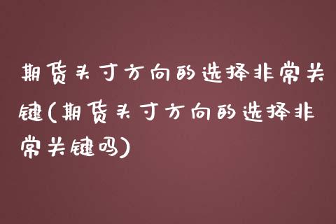 期货头寸方向的选择非常关键(期货头寸方向的选择非常关键吗)_https://www.iteshow.com_股票_第1张