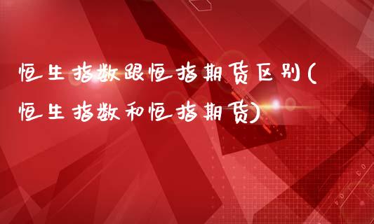 恒生指数跟恒指期货区别(恒生指数和恒指期货)_https://www.iteshow.com_商品期货_第1张