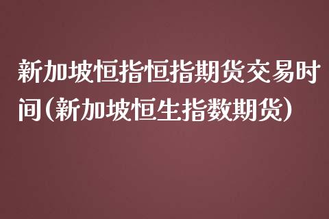 新加坡恒指恒指期货交易时间(新加坡恒生指数期货)_https://www.iteshow.com_期货知识_第1张