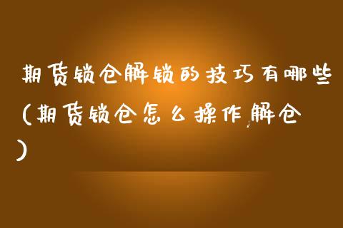 期货锁仓解锁的技巧有哪些(期货锁仓怎么操作,解仓)_https://www.iteshow.com_股票_第1张