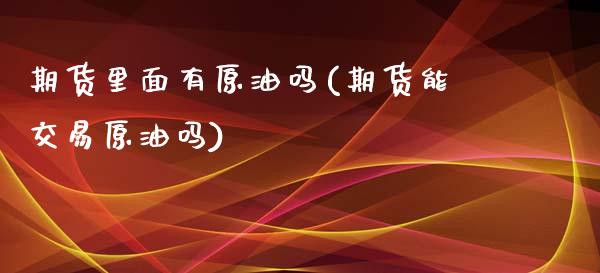 期货里面有原油吗(期货能交易原油吗)_https://www.iteshow.com_期货品种_第1张