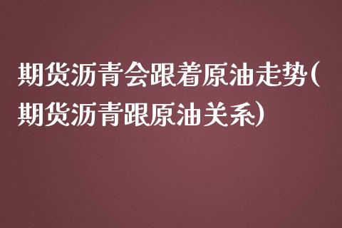 期货沥青会跟着原油走势(期货沥青跟原油关系)_https://www.iteshow.com_商品期货_第1张