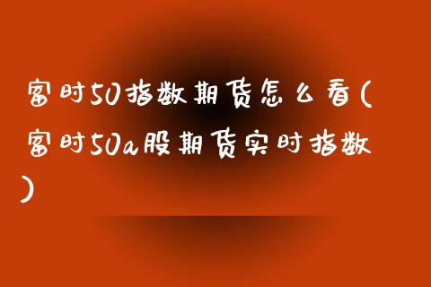 富时50指数期货怎么看(富时50a股期货实时指数)_https://www.iteshow.com_黄金期货_第1张