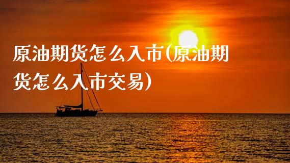 原油期货怎么入市(原油期货怎么入市交易)_https://www.iteshow.com_黄金期货_第1张