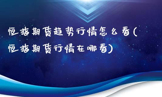 恒指期货趋势行情怎么看(恒指期货行情在哪看)_https://www.iteshow.com_股指期货_第1张