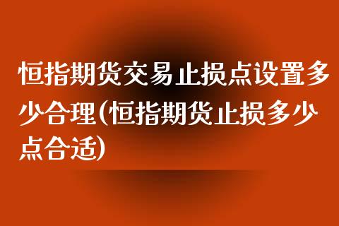 恒指期货交易止损点设置多少合理(恒指期货止损多少点合适)_https://www.iteshow.com_期货开户_第1张