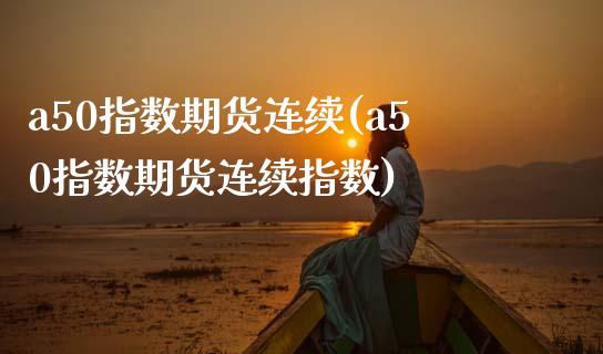 a50指数期货连续(a50指数期货连续指数)_https://www.iteshow.com_股指期权_第1张