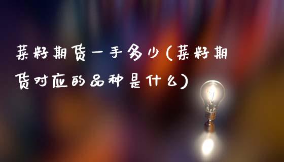 菜籽期货一手多少(菜籽期货对应的品种是什么)_https://www.iteshow.com_期货知识_第1张