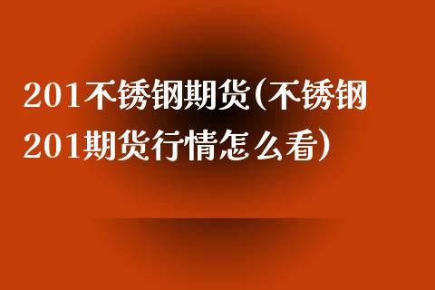 201不锈钢期货(不锈钢201期货行情怎么看)_https://www.iteshow.com_股指期权_第1张