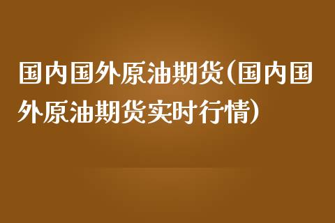 国内国外原油期货(国内国外原油期货实时行情)_https://www.iteshow.com_商品期货_第1张