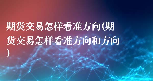 期货交易怎样看准方向(期货交易怎样看准方向和方向)_https://www.iteshow.com_期货开户_第1张