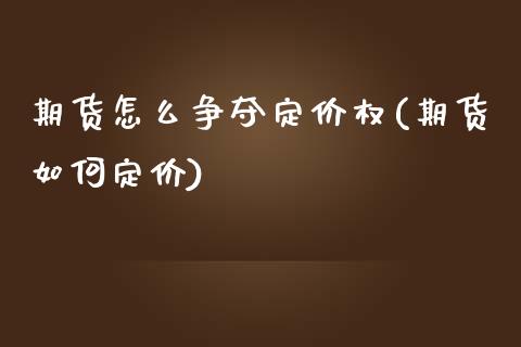 期货怎么争夺定价权(期货如何定价)_https://www.iteshow.com_期货公司_第1张