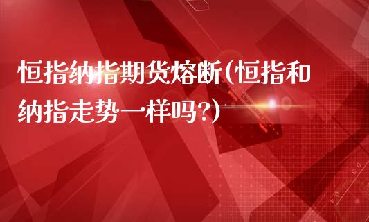 恒指纳指期货熔断(恒指和纳指走势一样吗?)_https://www.iteshow.com_基金_第1张