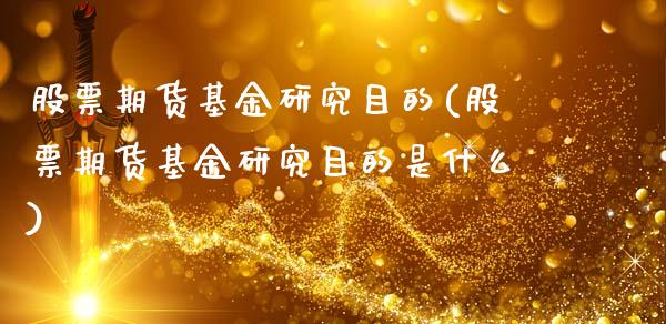 股票期货基金研究目的(股票期货基金研究目的是什么)_https://www.iteshow.com_期货公司_第1张