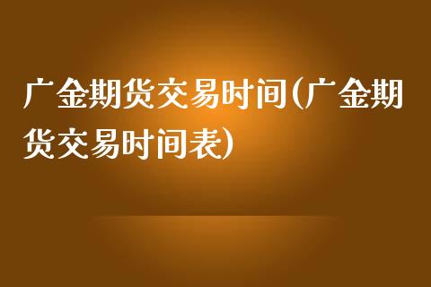 广金期货交易时间(广金期货交易时间表)_https://www.iteshow.com_基金_第1张