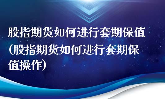 股指期货如何进行套期保值(股指期货如何进行套期保值操作)_https://www.iteshow.com_商品期权_第1张