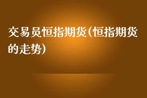 交易员恒指期货(恒指期货的走势)_https://www.iteshow.com_基金_第1张