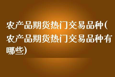 农产品期货热门交易品种(农产品期货热门交易品种有哪些)_https://www.iteshow.com_股指期货_第1张