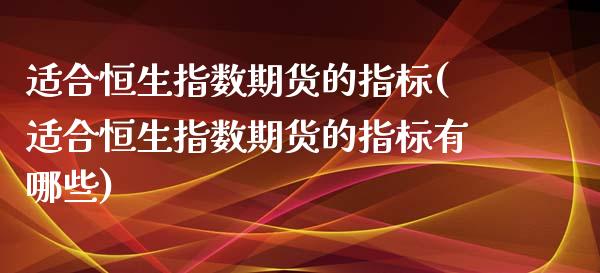 适合恒生指数期货的指标(适合恒生指数期货的指标有哪些)_https://www.iteshow.com_期货百科_第1张