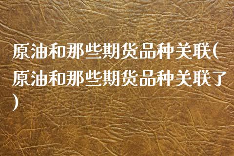 原油和那些期货品种关联(原油和那些期货品种关联了)_https://www.iteshow.com_商品期货_第1张