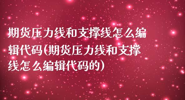 期货压力线和支撑线怎么编辑代码(期货压力线和支撑线怎么编辑代码的)_https://www.iteshow.com_股票_第1张