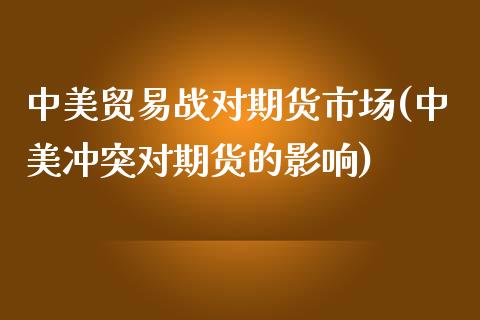 中美贸易战对期货市场(中美冲突对期货的影响)_https://www.iteshow.com_原油期货_第1张