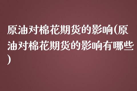 原油对棉花期货的影响(原油对棉花期货的影响有哪些)_https://www.iteshow.com_股指期货_第1张