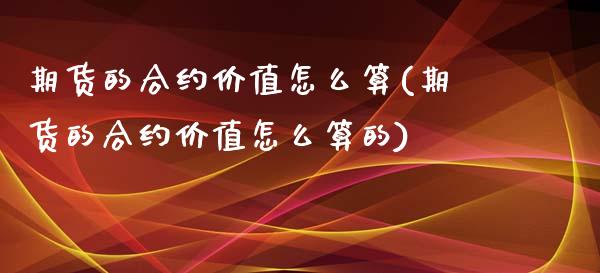 期货的合约价值怎么算(期货的合约价值怎么算的)_https://www.iteshow.com_期货手续费_第1张