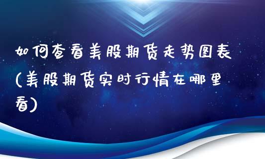 如何查看美股期货走势图表(美股期货实时行情在哪里看)_https://www.iteshow.com_期货知识_第1张